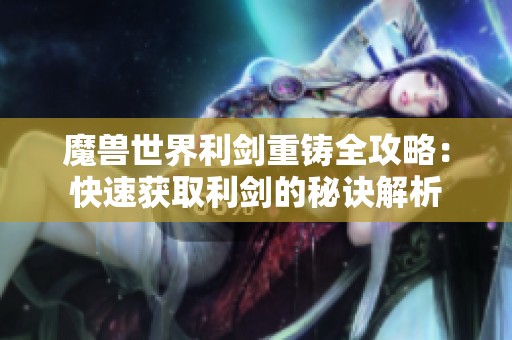 魔兽世界利剑重铸全攻略：快速获取利剑的秘诀解析