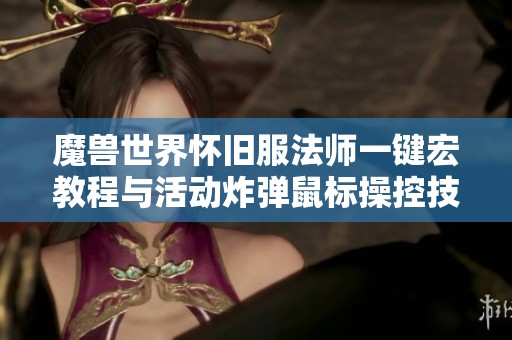 魔兽世界怀旧服法师一键宏教程与活动炸弹鼠标操控技巧分享
