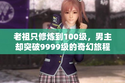 老祖只修炼到100级，男主却突破9999级的奇幻旅程