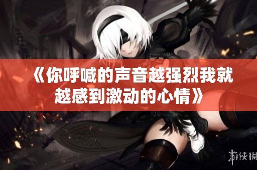 《你呼喊的声音越强烈我就越感到激动的心情》