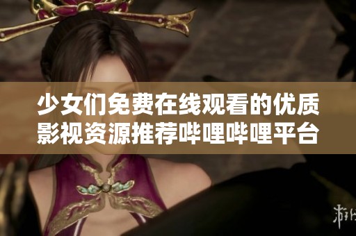 少女们免费在线观看的优质影视资源推荐哔哩哔哩平台