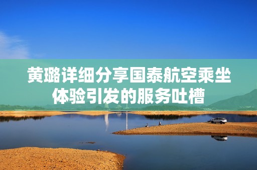 黄璐详细分享国泰航空乘坐体验引发的服务吐槽