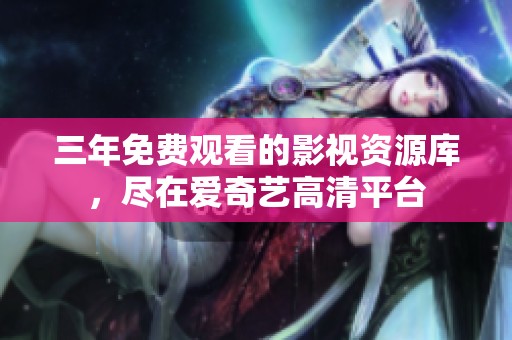 三年免费观看的影视资源库，尽在爱奇艺高清平台