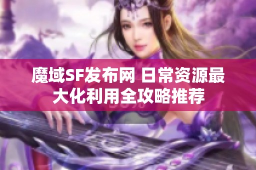 魔域SF发布网 日常资源最大化利用全攻略推荐