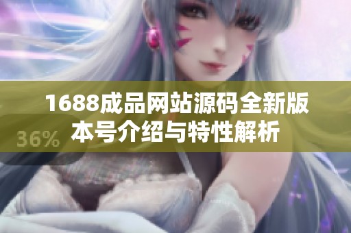 1688成品网站源码全新版本号介绍与特性解析