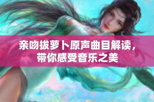 亲吻拔萝卜原声曲目解读，带你感受音乐之美