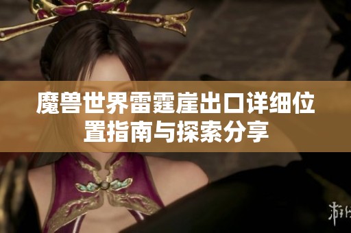 魔兽世界雷霆崖出口详细位置指南与探索分享