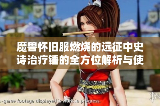 魔兽怀旧服燃烧的远征中史诗治疗锤的全方位解析与使用指南