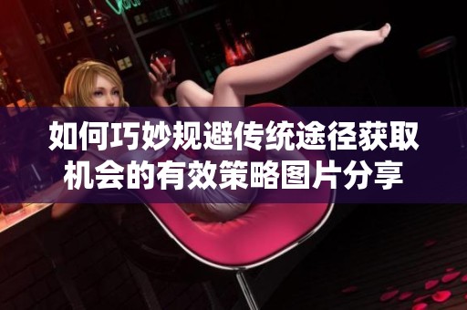如何巧妙规避传统途径获取机会的有效策略图片分享