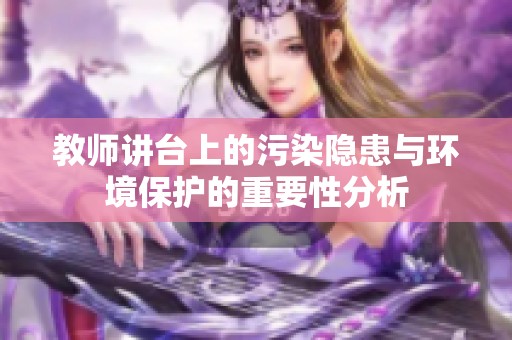 教师讲台上的污染隐患与环境保护的重要性分析