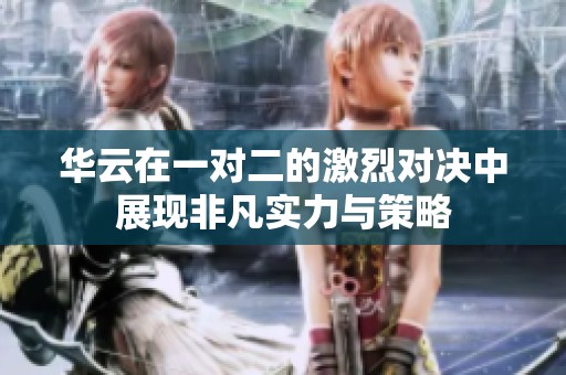 华云在一对二的激烈对决中展现非凡实力与策略