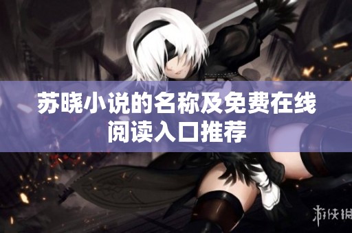 苏晓小说的名称及免费在线阅读入口推荐