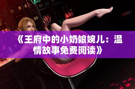 《王府中的小奶娘婉儿：温情故事免费阅读》