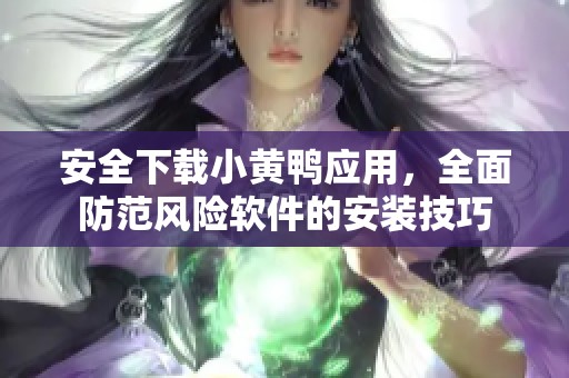安全下载小黄鸭应用，全面防范风险软件的安装技巧