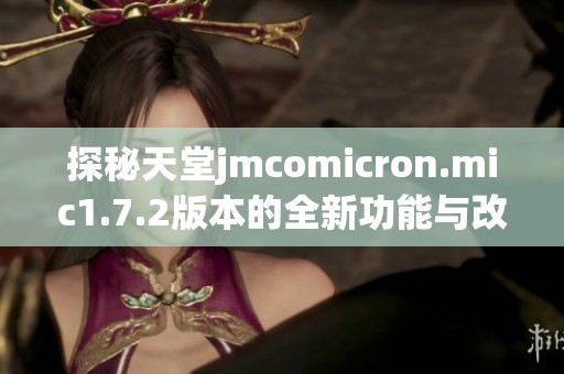 探秘天堂jmcomicron.mic1.7.2版本的全新功能与改进