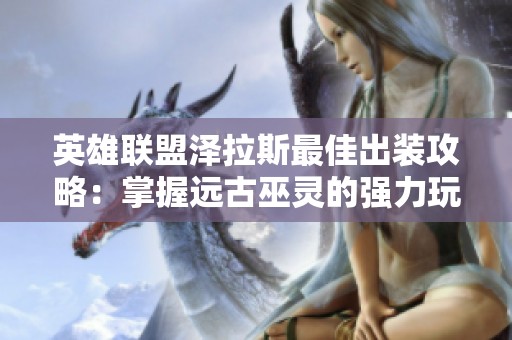 英雄联盟泽拉斯最佳出装攻略：掌握远古巫灵的强力玩法