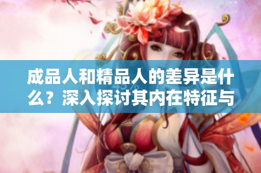 成品人和精品人的差异是什么？深入探讨其内在特征与价值观