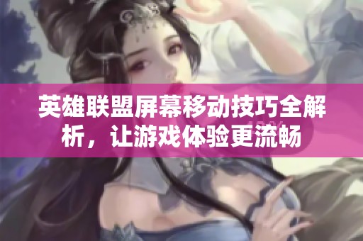 英雄联盟屏幕移动技巧全解析，让游戏体验更流畅