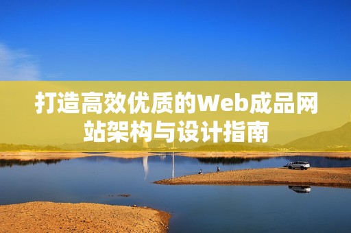 打造高效优质的Web成品网站架构与设计指南