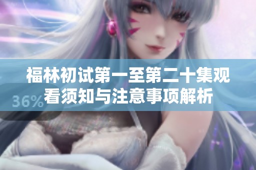 福林初试第一至第二十集观看须知与注意事项解析