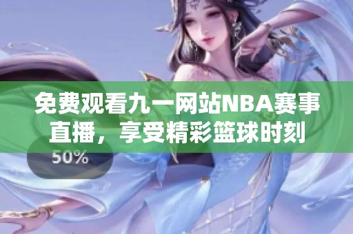 免费观看九一网站NBA赛事直播，享受精彩篮球时刻