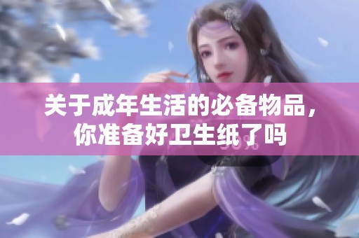 关于成年生活的必备物品，你准备好卫生纸了吗