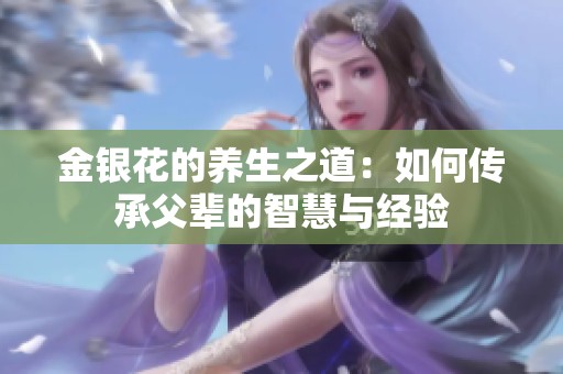 金银花的养生之道：如何传承父辈的智慧与经验