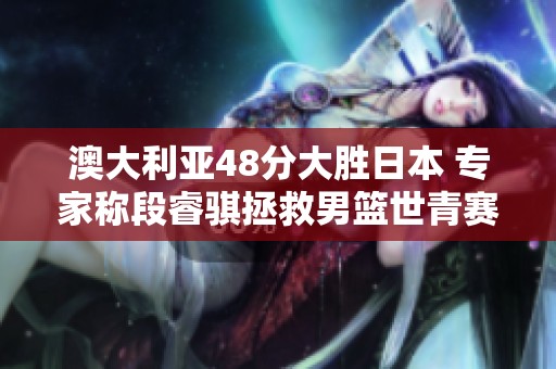 澳大利亚48分大胜日本 专家称段睿骐拯救男篮世青赛梦