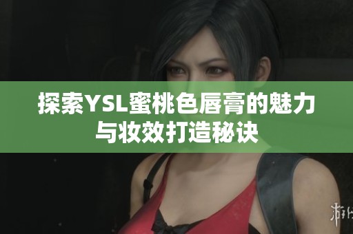 探索YSL蜜桃色唇膏的魅力与妆效打造秘诀