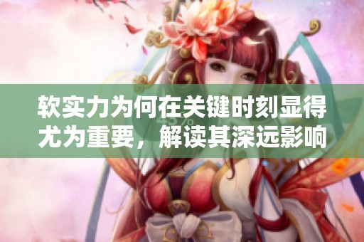 软实力为何在关键时刻显得尤为重要，解读其深远影响