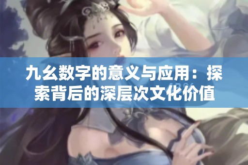 九幺数字的意义与应用：探索背后的深层次文化价值