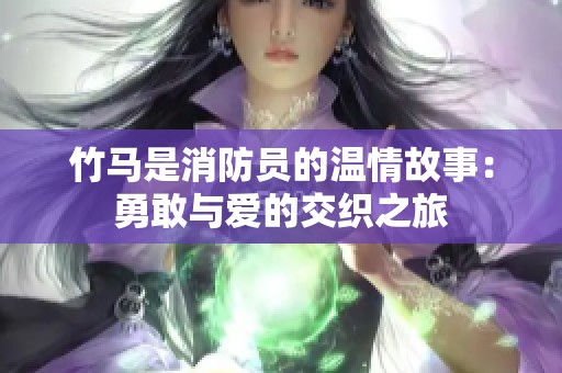 竹马是消防员的温情故事：勇敢与爱的交织之旅