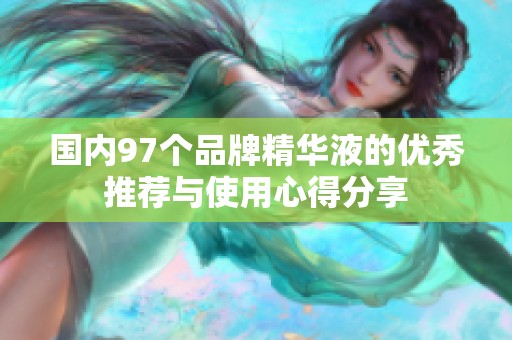 国内97个品牌精华液的优秀推荐与使用心得分享