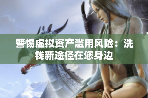 警惕虚拟资产滥用风险：洗钱新途径在您身边