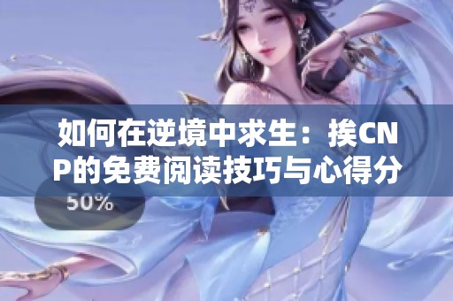 如何在逆境中求生：挨CNP的免费阅读技巧与心得分享