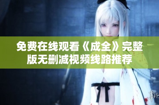 免费在线观看《成全》完整版无删减视频线路推荐