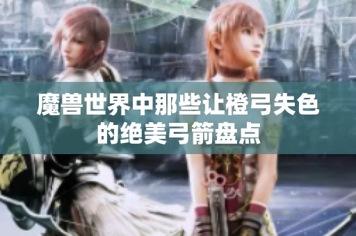 魔兽世界中那些让橙弓失色的绝美弓箭盘点