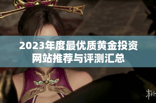 2023年度最优质黄金投资网站推荐与评测汇总