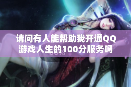 请问有人能帮助我开通QQ游戏人生的100分服务吗