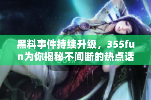 黑料事件持续升级，355fun为你揭秘不间断的热点话题