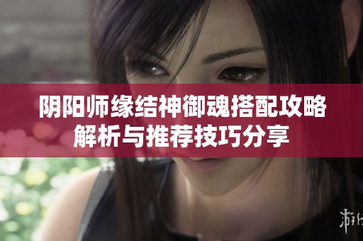 阴阳师缘结神御魂搭配攻略解析与推荐技巧分享