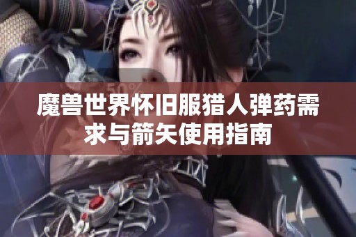 魔兽世界怀旧服猎人弹药需求与箭矢使用指南