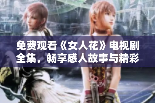 免费观看《女人花》电视剧全集，畅享感人故事与精彩演技