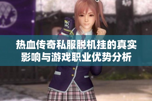 热血传奇私服脱机挂的真实影响与游戏职业优势分析