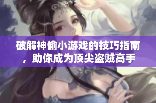 破解神偷小游戏的技巧指南，助你成为顶尖盗贼高手