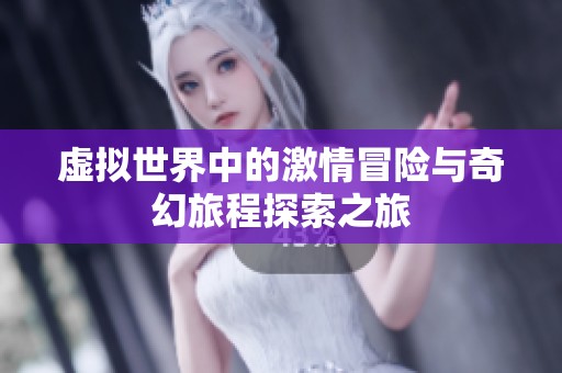 虚拟世界中的激情冒险与奇幻旅程探索之旅