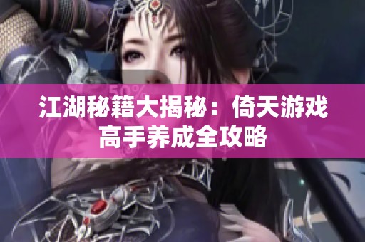江湖秘籍大揭秘：倚天游戏高手养成全攻略