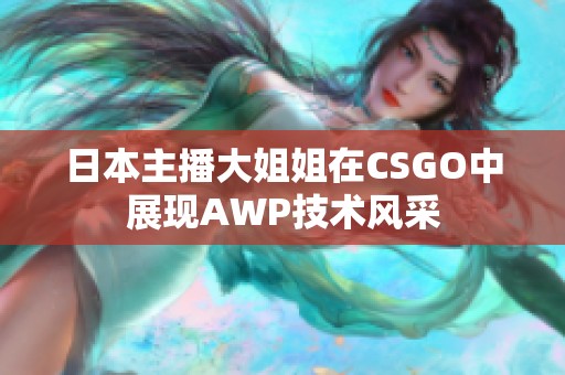 日本主播大姐姐在CSGO中展现AWP技术风采