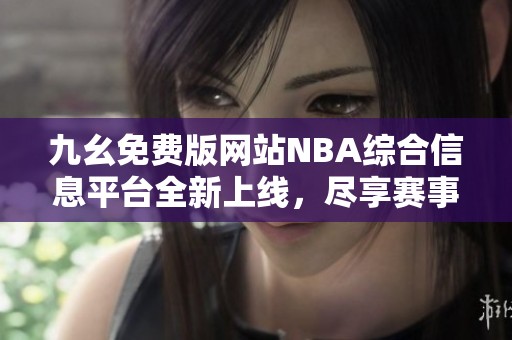 九幺免费版网站NBA综合信息平台全新上线，尽享赛事精彩内容