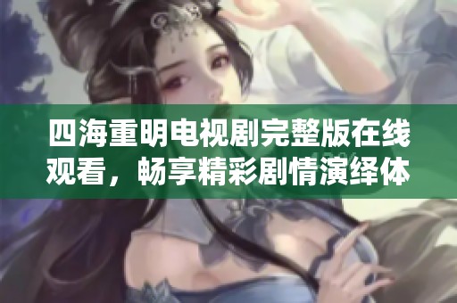 四海重明电视剧完整版在线观看，畅享精彩剧情演绎体验